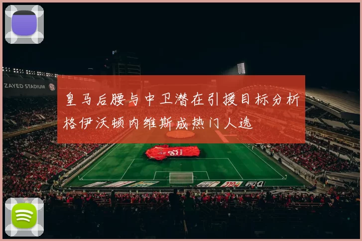 皇马后腰与中卫潜在引援目标分析格伊沃顿内维斯成热门人选