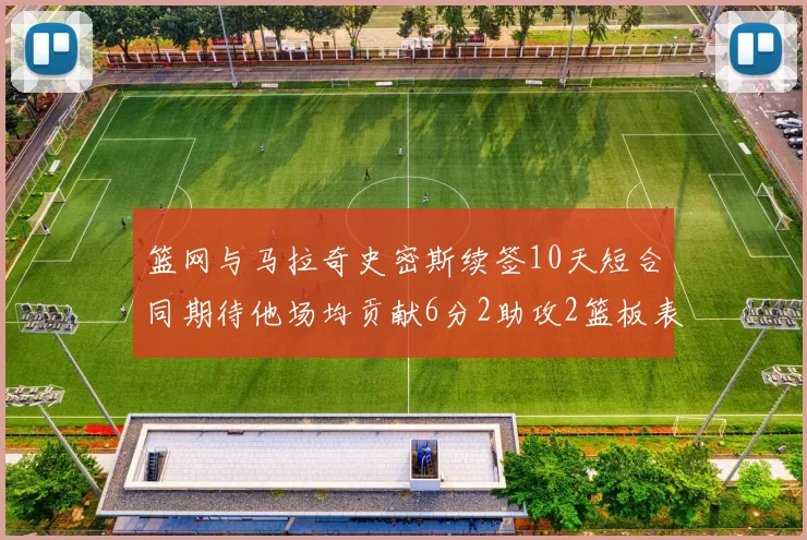 篮网与马拉奇史密斯续签10天短合同期待他场均贡献6分2助攻2篮板表现