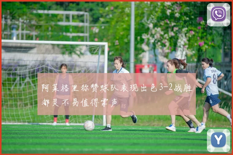 阿莱格里称赞球队表现出色3-2战胜都灵不易值得掌声