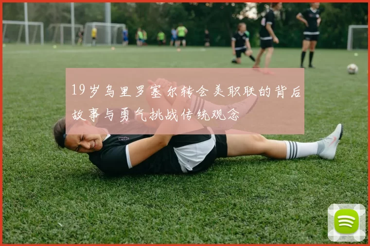 19岁乌里罗塞尔转会美职联的背后故事与勇气挑战传统观念