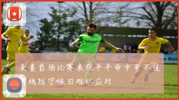 麦基首场比赛表现平平命中率不佳内线防守依旧难以应对
