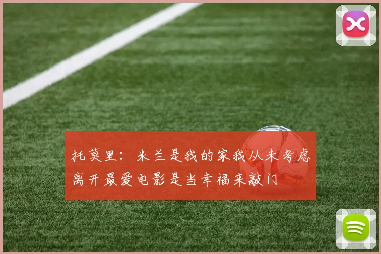 托莫里：米兰是我的家我从未考虑离开最爱电影是当幸福来敲门