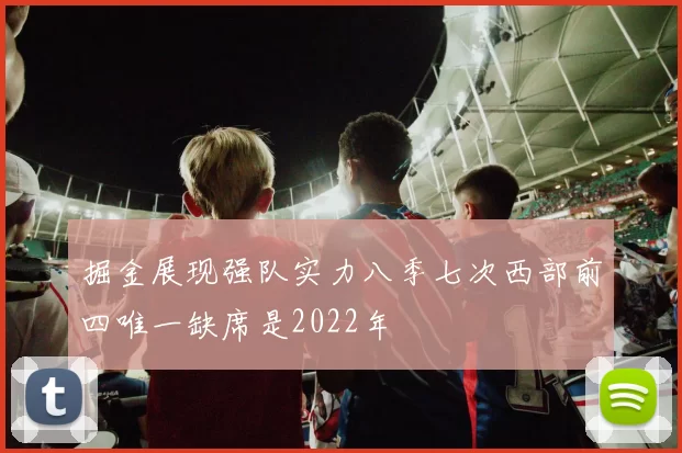 掘金展现强队实力八季七次西部前四唯一缺席是2022年