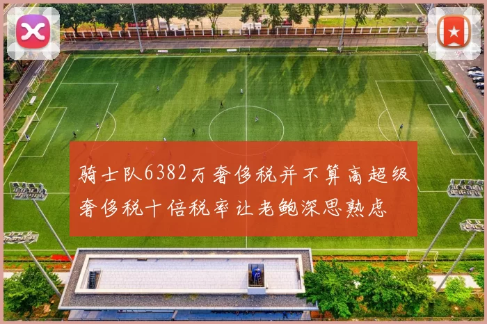 骑士队6382万奢侈税并不算高超级奢侈税十倍税率让老鲍深思熟虑