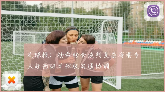 足球报：杨希转会谈判复杂海港专人赴西班牙积极沟通协调