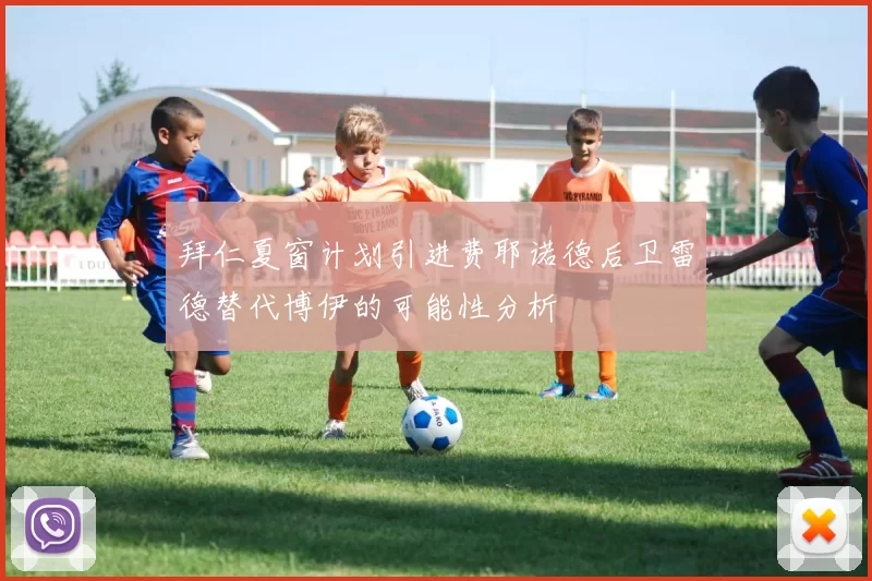 拜仁夏窗计划引进费耶诺德后卫雷德替代博伊的可能性分析